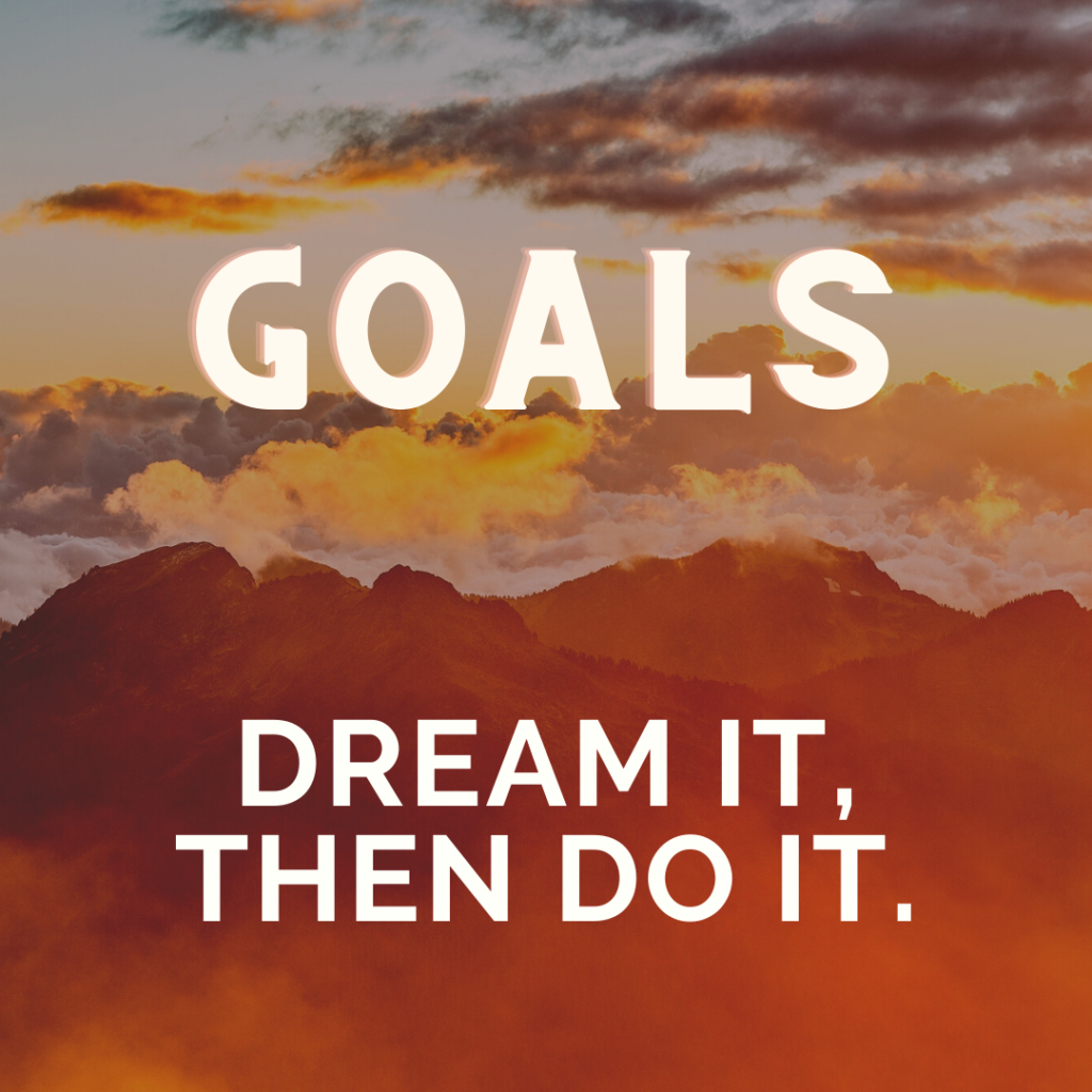 Goals Dream It Then Do It